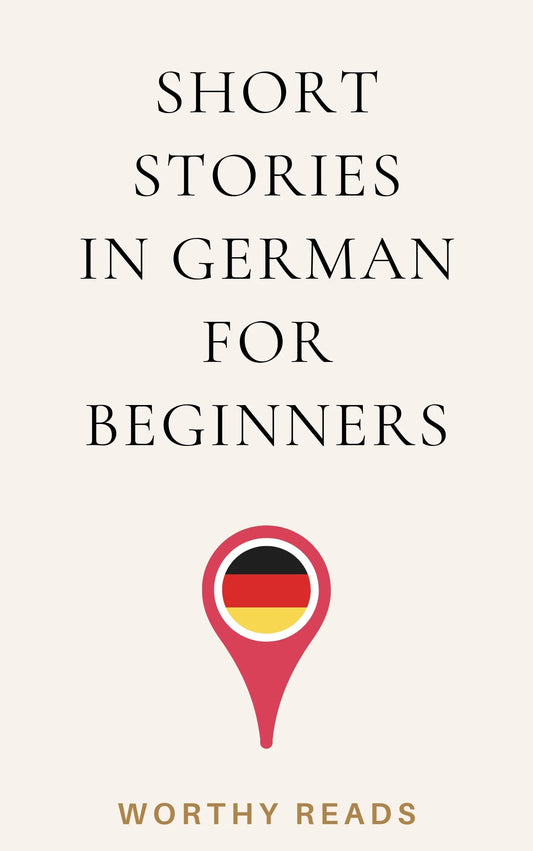 Short Stories in German for Beginners: Expand Your Vocabulary and Learn German through Engaging Stories with Parallel English Text!