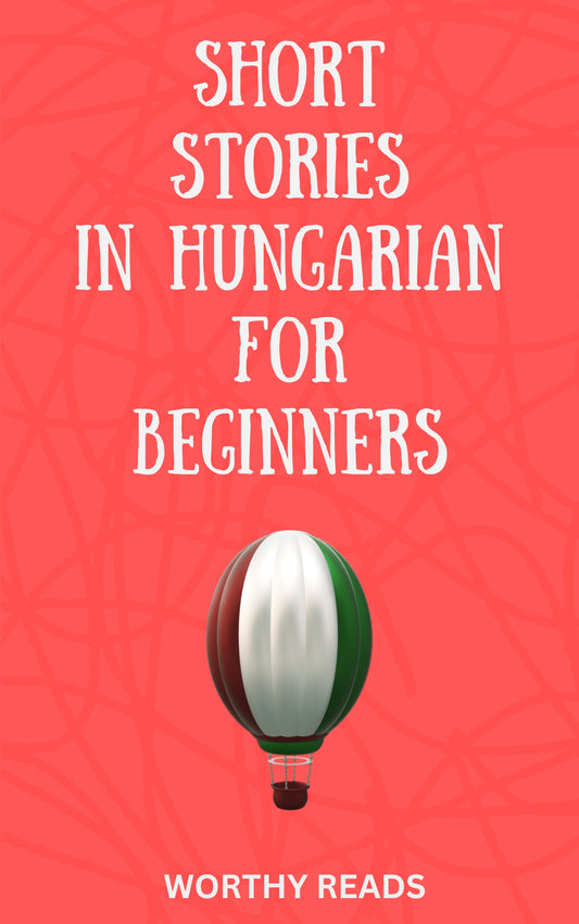 Short Stories in Hungarian for Beginners: Expand Your Vocabulary and Learn Hungarian through Engaging Stories with Parallel English Text!