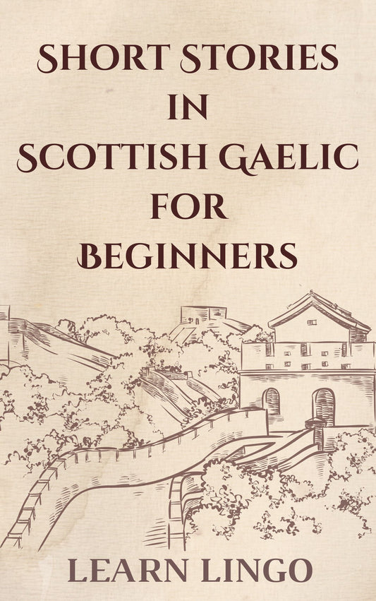 Short Stories in Scottish Gaelic for Beginners: Expand Your Vocabulary and Learn Scottish through Engaging Stories with Parallel English Text!